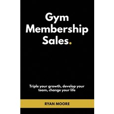 Gym Membership Sales: Tripple your growth develop your team change your life Paperback, Independently Published