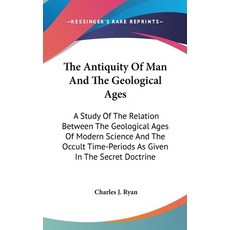 (영문도서) The Antiquity Of Man And The Geological Ages: A Study Of The Relation Between The Geological ... Hardcover, Kessinger Publishing, English, 9781161646115