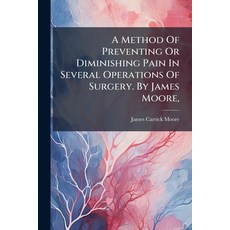 (영문도서)A Method Of Preventing Or Diminishing Pain In Several Operations Of Surgery. By... Paperback, Nabu Press, English, 9781179649092