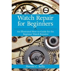 Watch Repair for Beginners: An Illustrated How-to-guide for the Beginner Watch Repairer, Skyhorse Pub Co Inc