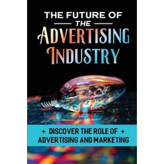 (영문도서) The Future Of The Advertising Industry: Discover The Role Of Advertising And Marketing Paperback, Independently Published, English, 9798408463725
