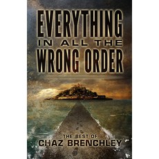 Everything in All the Wrong Order: The Best of Chaz Brenchley Hardcover, Subterranean Press, English, 9781645240112