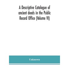 A descriptive catalogue of ancient deeds in the Public Record Office (Volume VI) Hardcover, Alpha Edition