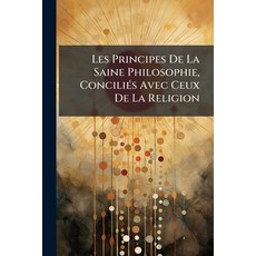 (영문도서)Les Principes De La Saine Philosophie Conciliés Avec Ceux De La Religion: Ou La... Paperback, Nabu Press, English, 9781144455192