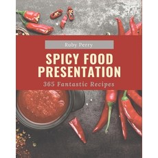 365 Fantastic Spicy Food Presentation Recipes: A Spicy Food Presentation Cookbook Everyone Loves! Paperback, Independently Published