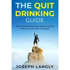 The Quit Drinking Guide: How to Stop Drinking Alcohol Like a Fish and Get Your Life Back Paperback, Independently Published