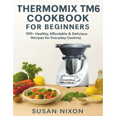 초보자를 위한 써모믹스 TM6 요리책: 매일 요리할 수 있는 하고 저렴하며 맛있는 레시피 100가지 이상, 기본