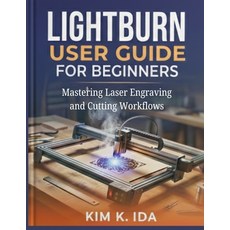 (영문도서)Lightburn User Guide for Beginners: Mastering Laser Engraving and Cutting Workflows Paperback, Independently Published, English, 9798279477500