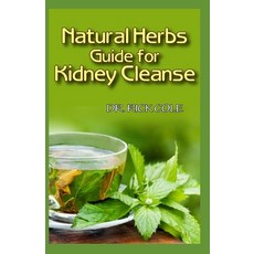 Natural Herbs Guide for Kidney Cleanse: Perfect Manual to how natural herbs can be used to cure kidn... Paperback, Independently Published