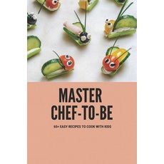 (영문도서) Master Chef-To-Be: 65+ Easy Recipes To Cook With Kids: Childrens First Cookbook Paperback, Independently Published, English, 9798500385796