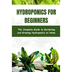 (영문도서) Hydroponics for Beginners: The Complete Guide to Gardening and Growing Hydroponics at Home Paperback, Independently Published, English, 9798868164149