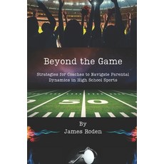 (영문도서) Beyond the Game: Strategies for Coaches to Navigate Parental Dynamics in High School Sports Paperback, Independently Published, English, 9798879266450