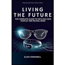 (영문도서)Living the Future: The Complete Guide to Meta Ray-Ban Display and Neural Band Paperback, Independently Published, English, 9798268386547