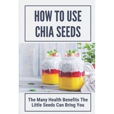 (영문도서) How To Use Chia Seeds: The Many Health Benefits The Little Seeds Can Bring You: Chia Seeds Si... Paperback, Independently Published, English, 9798530694110