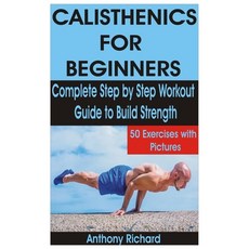 Calisthenics for Beginners: Complete Step by Step Workout Guide to Build Strength with 50 Exercises ... Paperback, Independently Published