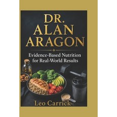 (영문도서)Dr. Alan Aragon: Evidence-Based Nutrition for Real-World Results Paperback, Independently Published, English, 9798197267863 Independently Published, English, 9798197267863