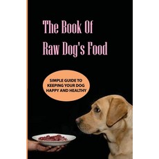 The Book Of Raw Dog'S Food- Simple Guide To Keeping Your Dog Happy And Healthy: Guide To Homemade Meals Paperback, Independently Published, English, 9798586164490