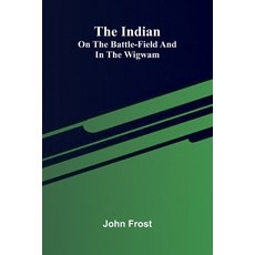 (영문도서)The Indian: On The Battle-Field And In The Wigwam Paperback, Alpha Edition, English, 9789371346863
