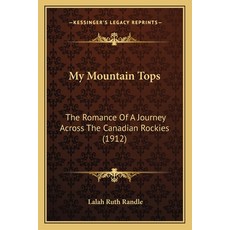 (영문도서) My Mountain Tops: The Romance Of A Journey Across The Canadian Rockies (1912) Paperback, Kessinger Publishing, English, 9781165409372