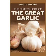 The Perfect Book of the Great Garlic: A Definitive Guide for Organic Gardeners Growers and Serious... Paperback, Independently Published