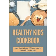 (영문도서) Healthy Kids Cookbook: Learn The Science Of Good Cooking Through Fun Recipes: Kids Fun Cookbook Paperback, Independently Published, English, 9798500969682