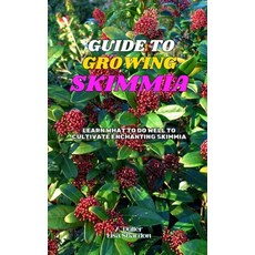 (영문도서) Guide to Growing Skimmia: Learn what to do well to cultivate enchanting Skimmia Paperback, Independently Published, English, 9798345758557