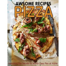 Awsome Recipes Pizza: unlocking the Secrets to World-Class Pies at Home Paperback, Independently Published
