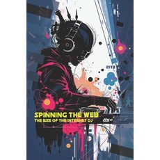 (영문도서) Spinning The Web: The Rise Of The Internet DJ Paperback, Independently Published, English, 9798300342753