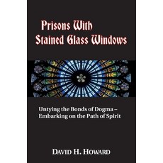 Prisons with Stained Glass Windows: Untying the Bonds of Dogma -- Embarking on the Path of Spirit Paperback, AKM Books, LLC, English, 9781735208800