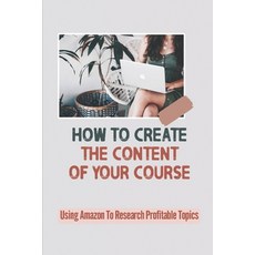 (영문도서) How To Create The Content Of Your Course: Using Amazon To Research Profitable Topics: Creatin... Paperback, Independently Published, English, 9798464711938