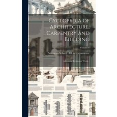 (영문도서) Cyclopedia of Architecture Carpentry and Building; a General Reference Work ..; Volume 6 Hardcover, Legare Street Press, English, 9781020774669