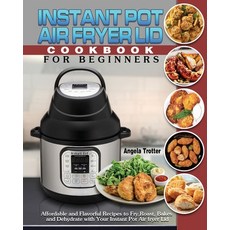 Instant Pot Air Fryer Lid Cookbook For Beginners: Affordable and Flavorful Recipes to Fry Roast Ba... Paperback, Angela Trotter