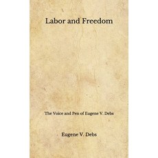 Labor and Freedom: The Voice and Pen of Eugene V. Debs (Aberdeen Classics Collection) Paperback, Independently Published