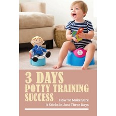 (영문도서) 3 Days Potty Training Success: How To Make Sure It Sticks In Just Three Days: Potty Training ... Paperback, Independently Published, English, 9798504675312