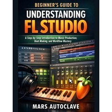(영문도서)Beginner's Guide to Understanding FL Studio: A Step-by-Step Introduction to Musi... Paperback, Independently Published, English, 9798243376099