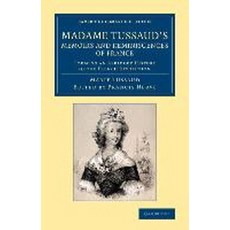 Madame Tussaud`s Memoirs and Reminiscences of France:Forming an Abridged History of the French ..., Cambridge University Press