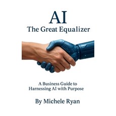 (영문도서)AI: The Great Equalizer: A Business Guide to Harnessing AI with Purpose Paperback, Independently Published, English, 9798265136602