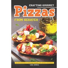 (영문도서) Crafting Gourmet Pizzas from Scratch: An Exploration of Exquisite Flavors and Expert Techniques Paperback, Independently Published, English, 9798859865819
