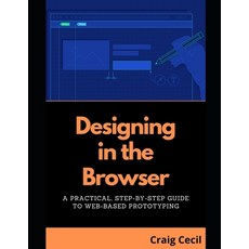 (영문도서) Designing in the Browser: A Practical Step-by-Step Guide to Web-Based Prototyping Paperback, Independently Published, English, 9798862286557