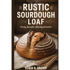 (영문도서)Rustic Sourdough Loaf: Crusty Flavorful Naturally Fermented Paperback, Independently Published, English, 9798272612298