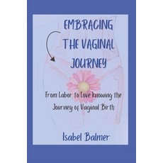 (영문도서) Embracing the Vaginal Journey: From Labor to Love knowing the Journey of Vaginal Birth Paperback, Independently Published, English, 9798852294234
