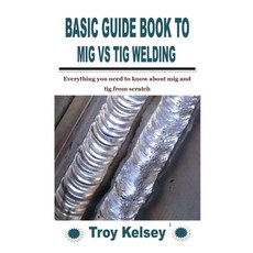 (영문도서) Basic Guide Book to MIG Vs TIG Welding: Everything you need to know about mig and tig from sc... Paperback, Independently Published, English, 9798758478790