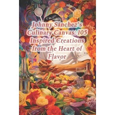 (영문도서) Johnny Sánchez's Culinary Canvas: 105 Inspired Creations from the Heart of Flavor Paperback, Independently Published, English, 9798875659355