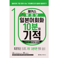 해커스 왕초보 일본어회화 10분의 기적: 기초패턴으로 말하기:일본인이 가장 많이 쓰는 기초패턴으로 일본어 말문트기, 해커스어학연구소