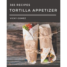 365 Tortilla Appetizer Recipes: A Tortilla Appetizer Cookbook for All Generation Paperback, Independently Published, English, 9798694347068