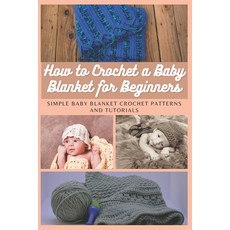 How to Crochet a Baby Blanket for Beginners: Simple Baby Blanket Crochet Patterns And Tutorials Paperback, Independently Published, English, 9798702381374