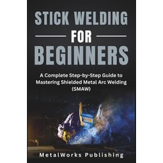(영문도서)Stick Welding for Beginners: A Complete Step-by-Step Guide to Mastering Shielded... Paperback, Independently Published, English, 9798297419025 Independently Published, English, 9798297419025