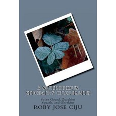 (영문도서) 3 Nutritious Specialty Cucurbits: Spine Gourd Zucchini Squash and Gherkins Paperback, Createspace Independent Pub..., English, 9781494482220