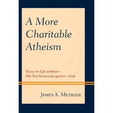 A More Charitable Atheism: Essays on Life Without--But Not Necessarily Against--God Paperback, Hamilton Books