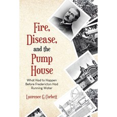 (영문도서) Fire Disease and the Pump House: What Had to Happen Before Fredericton Had Ru... Paperback, Tellwell Talent, English, 9780228835417